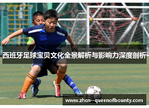 西班牙足球宝贝文化全景解析与影响力深度剖析