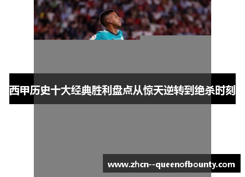 西甲历史十大经典胜利盘点从惊天逆转到绝杀时刻