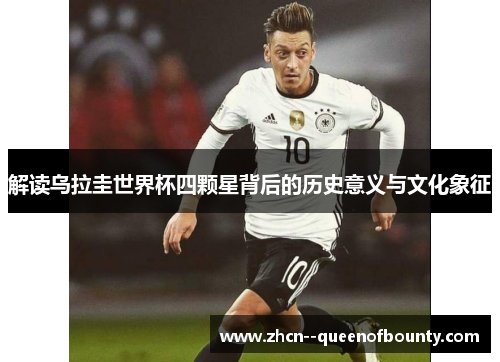 解读乌拉圭世界杯四颗星背后的历史意义与文化象征 解读乌拉圭世界杯四颗星背后的历史意义与文化象征