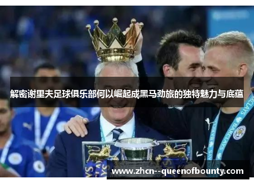 解密谢里夫足球俱乐部何以崛起成黑马劲旅的独特魅力与底蕴 解密谢里夫足球俱乐部何以崛起成黑马劲旅的独特魅力与底蕴