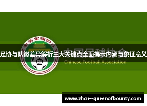 足协与队徽差异解析三大关键点全面揭示内涵与象征意义
