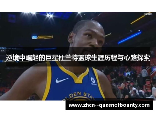 逆境中崛起的巨星杜兰特篮球生涯历程与心路探索 逆境中崛起的巨星杜兰特篮球生涯历程与心路探索
