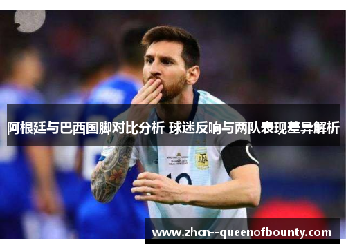阿根廷与巴西国脚对比分析 球迷反响与两队表现差异解析
