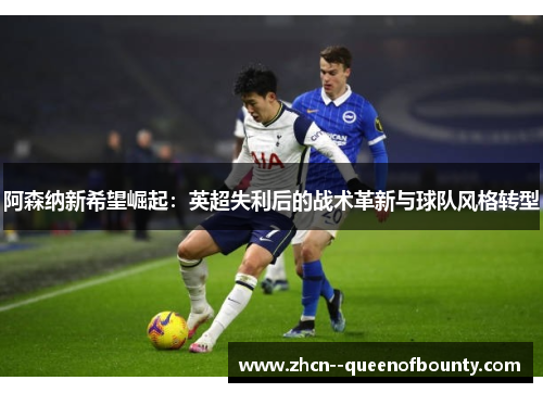 阿森纳新希望崛起：英超失利后的战术革新与球队风格转型