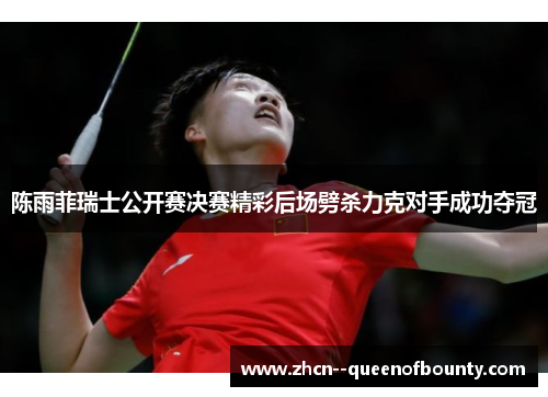 陈雨菲瑞士公开赛决赛精彩后场劈杀力克对手成功夺冠