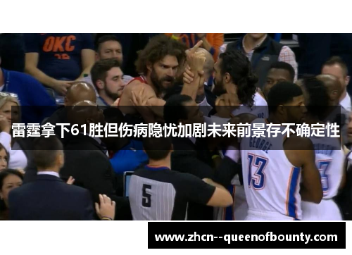 雷霆拿下61胜但伤病隐忧加剧未来前景存不确定性