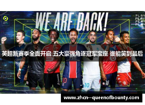 英超新赛季全面开启 五大豪强角逐冠军宝座 谁能笑到最后 英超新赛季全面开启 五大豪强角逐冠军宝座 谁能笑到最后