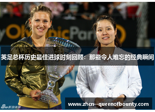 英足总杯历史最佳进球时刻回顾:那些令人难忘的经典瞬间 英足总杯历史最佳进球时刻回顾:那些令人难忘的经典瞬间