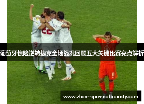 葡萄牙惊险逆转捷克全场战况回顾五大关键比赛亮点解析