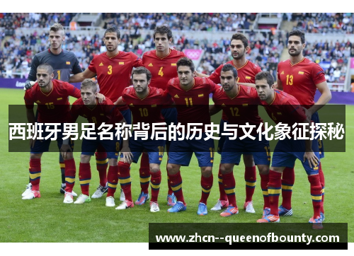 西班牙男足名称背后的历史与文化象征探秘