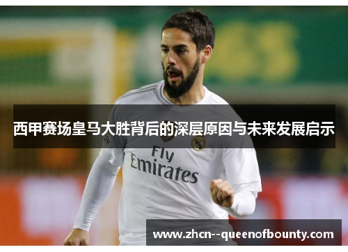 西甲赛场皇马大胜背后的深层原因与未来发展启示