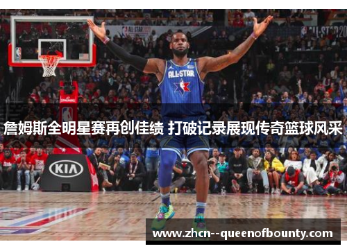 詹姆斯全明星赛再创佳绩 打破记录展现传奇篮球风采