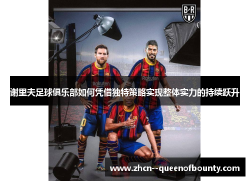 谢里夫足球俱乐部如何凭借独特策略实现整体实力的持续跃升