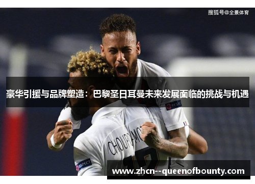 豪华引援与品牌塑造：巴黎圣日耳曼未来发展面临的挑战与机遇