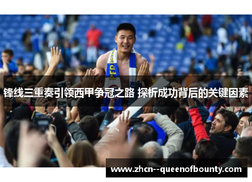 锋线三重奏引领西甲争冠之路 探析成功背后的关键因素