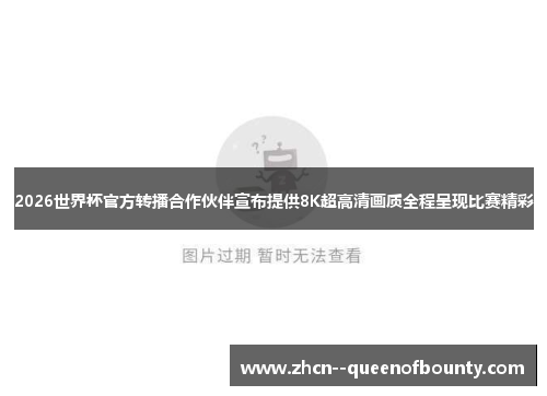 2026世界杯官方转播合作伙伴宣布提供8K超高清画质全程呈现比赛精彩