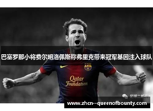 巴塞罗那小将费尔明洛佩斯称弗里克带来冠军基因注入球队
