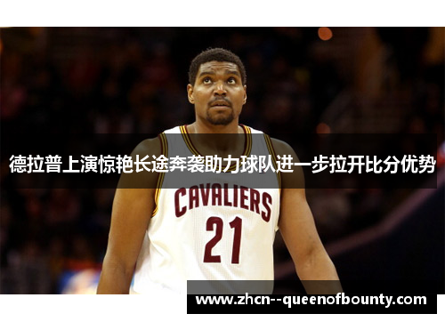 德拉普上演惊艳长途奔袭助力球队进一步拉开比分优势