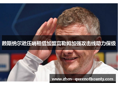 赖斯纳尔逊压哨租借加盟富勒姆加强攻击线助力保级