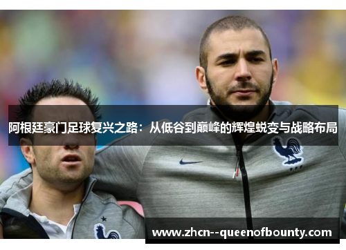 阿根廷豪门足球复兴之路：从低谷到巅峰的辉煌蜕变与战略布局