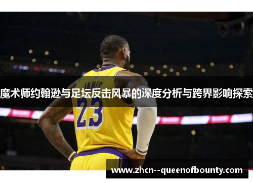 魔术师约翰逊与足坛反击风暴的深度分析与跨界影响探索