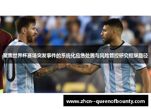 聚焦世界杯赛场突发事件的系统化应急处置与风险管控研究框架路径 聚焦世界杯赛场突发事件的系统化应急处置与风险管控研究框架路径