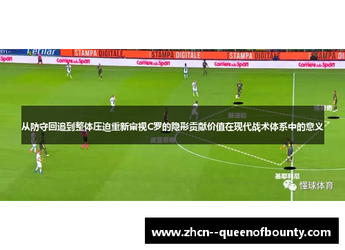 从防守回追到整体压迫重新审视C罗的隐形贡献价值在现代战术体系中的意义 从防守回追到整体压迫重新审视C罗的隐形贡献价值在现代战术体系中的意义