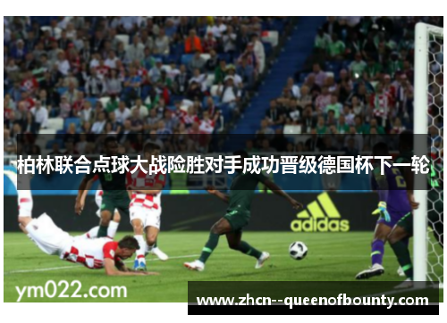 柏林联合点球大战险胜对手成功晋级德国杯下一轮 柏林联合点球大战险胜对手成功晋级德国杯下一轮