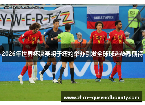 2026年世界杯决赛将于纽约举办引发全球球迷热烈期待 2026年世界杯决赛将于纽约举办引发全球球迷热烈期待