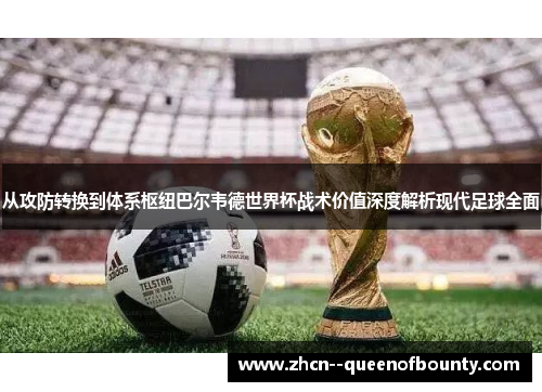 从攻防转换到体系枢纽巴尔韦德世界杯战术价值深度解析现代足球全面