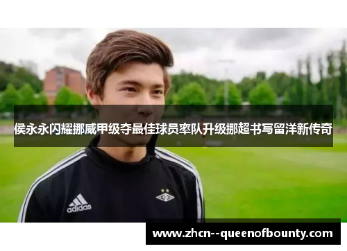 侯永永闪耀挪威甲级夺最佳球员率队升级挪超书写留洋新传奇 侯永永闪耀挪威甲级夺最佳球员率队升级挪超书写留洋新传奇