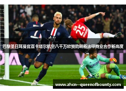巴黎圣日耳曼官宣卡塔尔航空八千万欧赞助刷新法甲商业合作新高度
